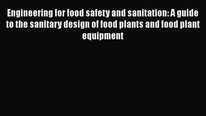 [Read Book] Engineering for food safety and sanitation: A guide to the sanitary design of food