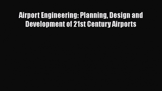 [Read Book] Airport Engineering: Planning Design and Development of 21st Century Airports Free