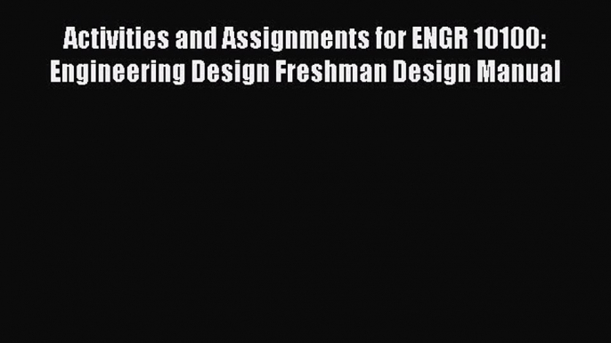 [Read Book] Activities and Assignments for ENGR 10100: Engineering Design Freshman Design Manual