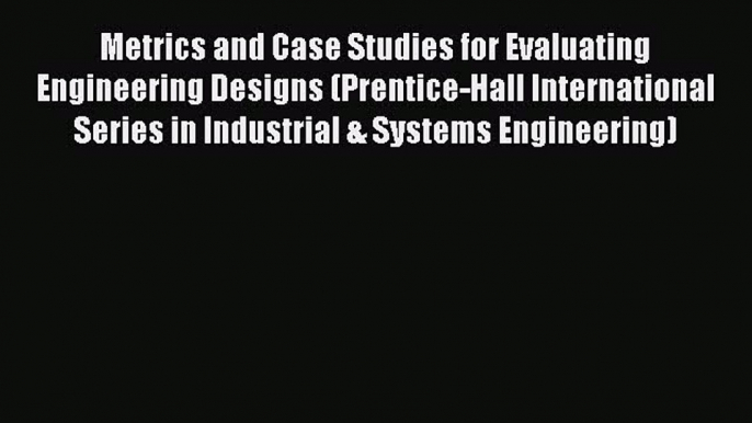 [Read Book] Metrics and Case Studies for Evaluating Engineering Designs (Prentice-Hall International