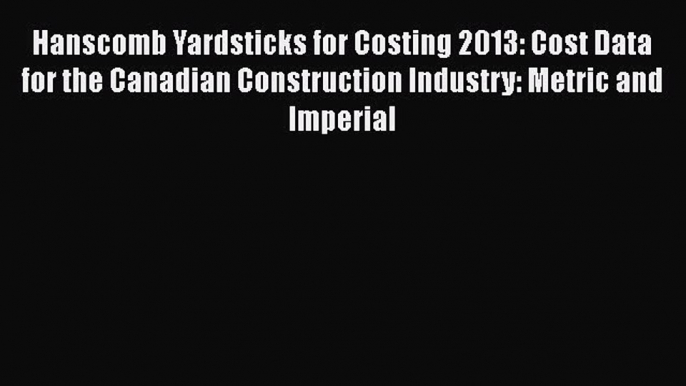 [Read Book] Hanscomb Yardsticks for Costing 2013: Cost Data for the Canadian Construction Industry: