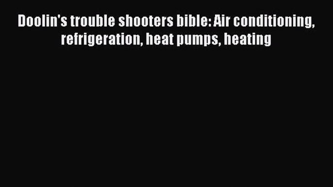 [Read Book] Doolin's trouble shooters bible: Air conditioning refrigeration heat pumps heating