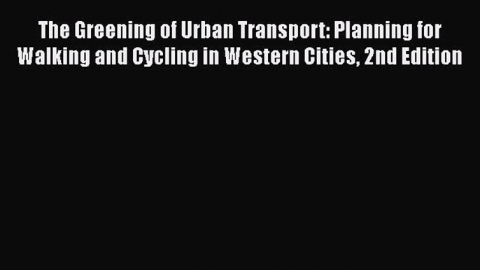 [Read Book] The Greening of Urban Transport: Planning for Walking and Cycling in Western Cities