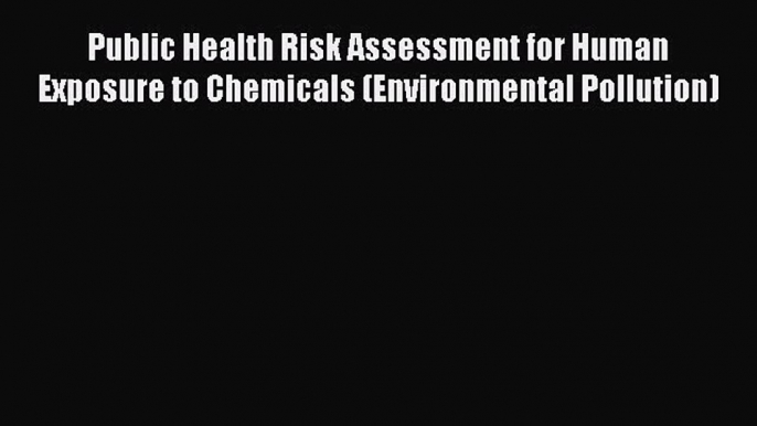 [Read Book] Public Health Risk Assessment for Human Exposure to Chemicals (Environmental Pollution)