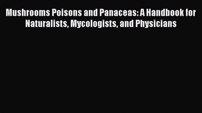 [Read Book] Mushrooms Poisons and Panaceas: A Handbook for Naturalists Mycologists and Physicians