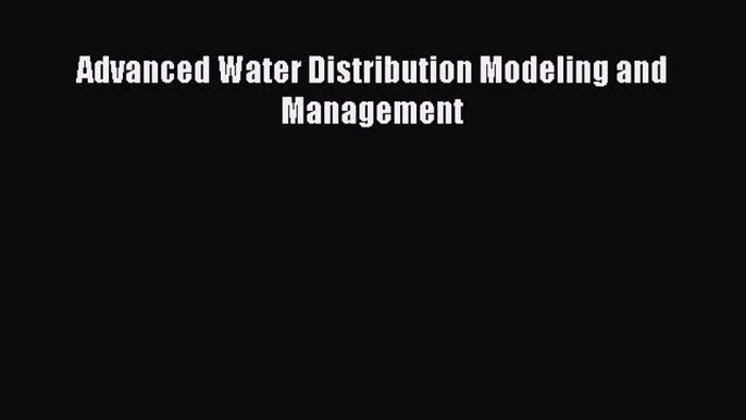 [Read Book] Advanced Water Distribution Modeling and Management  EBook