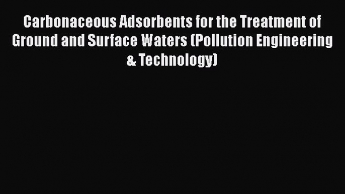 [Read Book] Carbonaceous Adsorbents for the Treatment of Ground and Surface Waters (Pollution