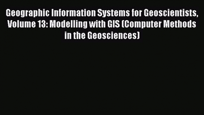 [Read Book] Geographic Information Systems for Geoscientists Volume 13: Modelling with GIS