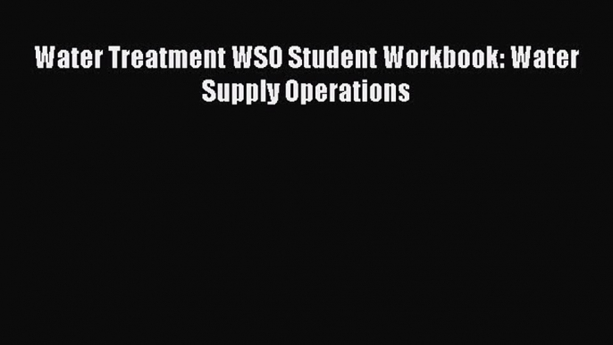 [Read Book] Water Treatment WSO Student Workbook: Water Supply Operations  Read Online