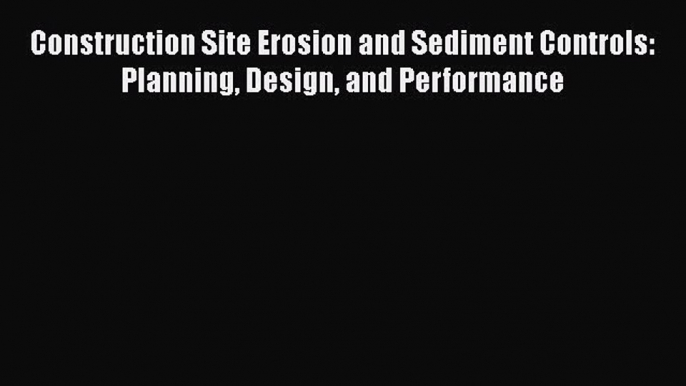 [Read Book] Construction Site Erosion and Sediment Controls: Planning Design and Performance