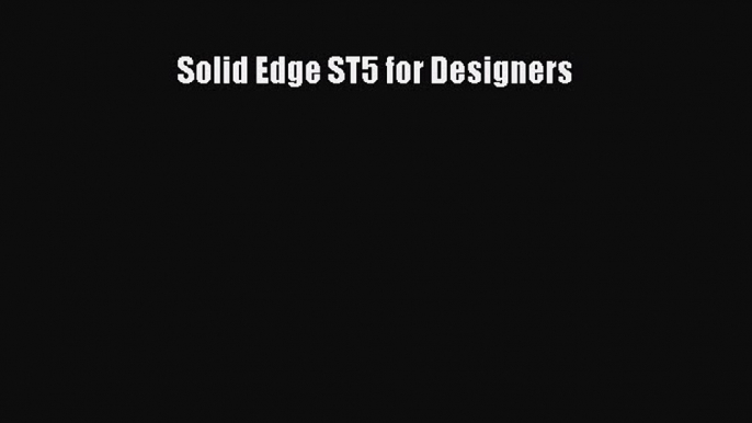 [Read Book] Solid Edge ST5 for Designers  Read Online