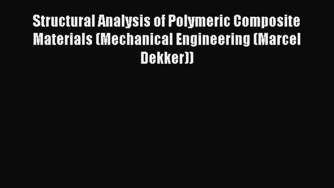 [Read Book] Structural Analysis of Polymeric Composite Materials (Mechanical Engineering (Marcel