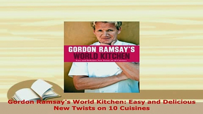 PDF  Gordon Ramsays World Kitchen Easy and Delicious New Twists on 10 Cuisines Read Full Ebook