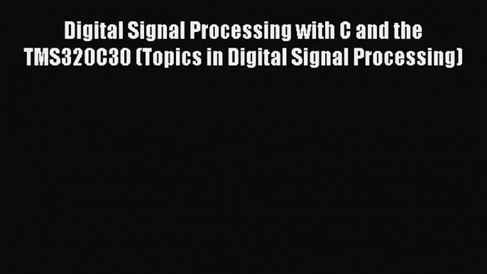 [Read Book] Digital Signal Processing with C and the TMS320C30 (Topics in Digital Signal Processing)