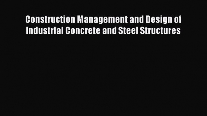 [Read Book] Construction Management and Design of Industrial Concrete and Steel Structures