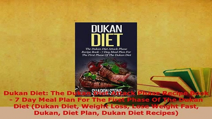 Download  Dukan Diet The Dukan Diet Attack Phase Recipe Book  7 Day Meal Plan For The First Phase Read Online