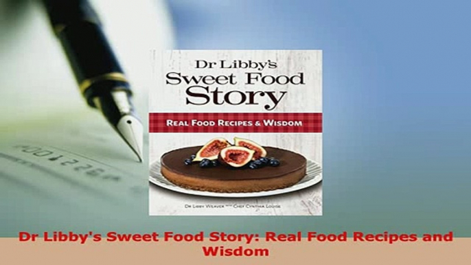 Download  Dr Libbys Sweet Food Story Real Food Recipes and Wisdom Download Online