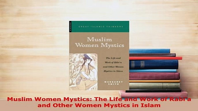 Download  Muslim Women Mystics The Life and Work of Rabia and Other Women Mystics in Islam Free Books