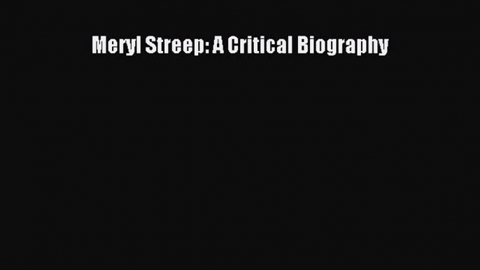 Read Meryl Streep: A Critical Biography PDF Free