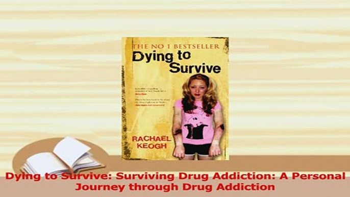 Download  Dying to Survive Surviving Drug Addiction A Personal Journey through Drug Addiction PDF Online