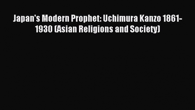 Read Japan's Modern Prophet: Uchimura Kanzo 1861-1930 (Asian Religions and Society) Ebook Free
