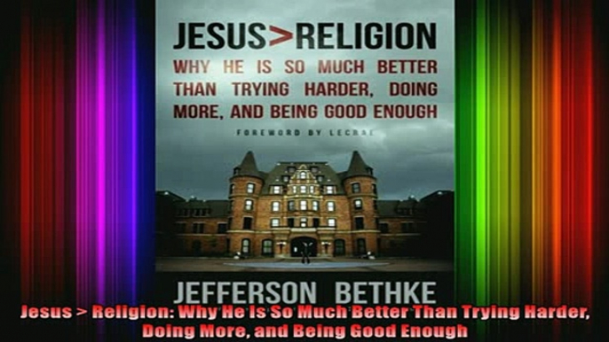 Read  Jesus  Religion Why He Is So Much Better Than Trying Harder Doing More and Being Good  Full EBook