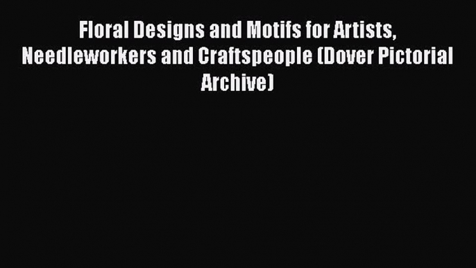 [Read Book] Floral Designs and Motifs for Artists Needleworkers and Craftspeople (Dover Pictorial