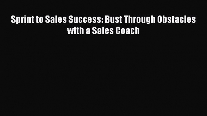 [Read PDF] Sprint to Sales Success: Bust Through Obstacles with a Sales Coach Download Free