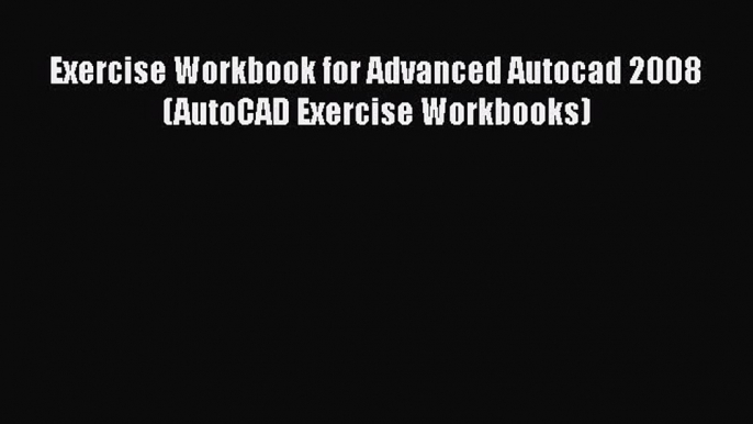 [Read Book] Exercise Workbook for Advanced Autocad 2008 (AutoCAD Exercise Workbooks)  EBook