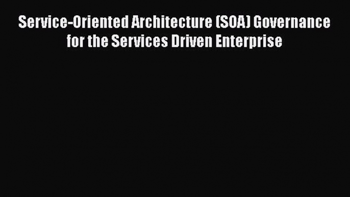 [Read Book] Service-Oriented Architecture (SOA) Governance for the Services Driven Enterprise