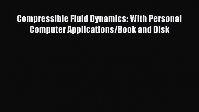 [Read Book] Compressible Fluid Dynamics: With Personal Computer Applications/Book and Disk