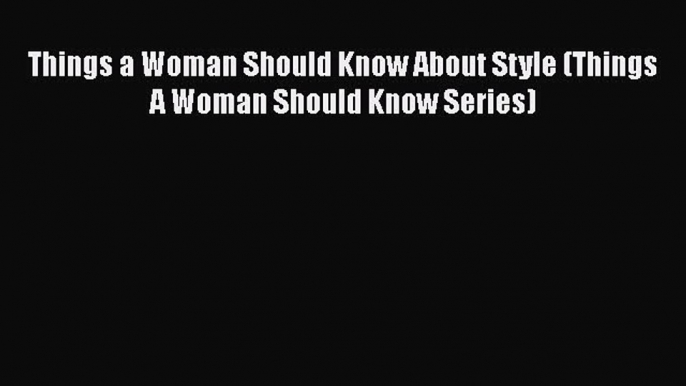 [Read Book] Things a Woman Should Know About Style (Things A Woman Should Know Series) Free