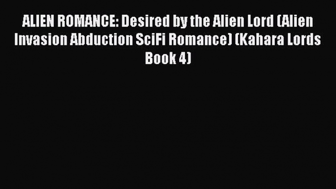 PDF ALIEN ROMANCE: Desired by the Alien Lord (Alien Invasion Abduction SciFi Romance) (Kahara