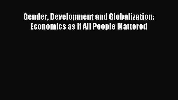 Download Gender Development and Globalization: Economics as if All People Mattered Ebook Free