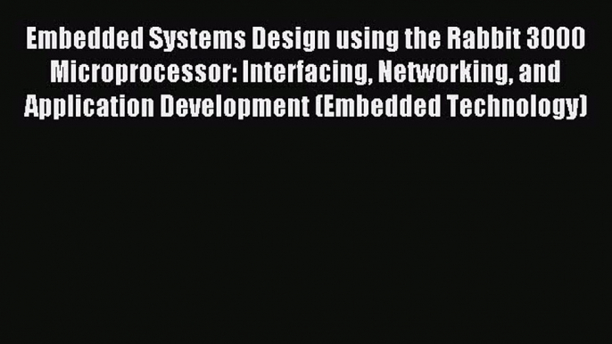 [Read PDF] Embedded Systems Design using the Rabbit 3000 Microprocessor: Interfacing Networking