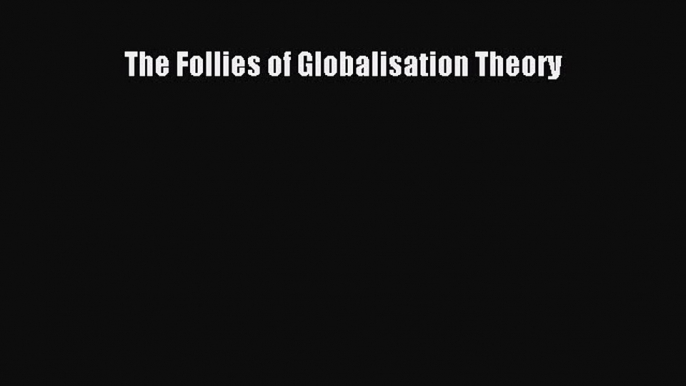 Read The Follies of Globalisation Theory PDF Online