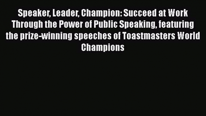 [Read book] Speaker Leader Champion: Succeed at Work Through the Power of Public Speaking featuring