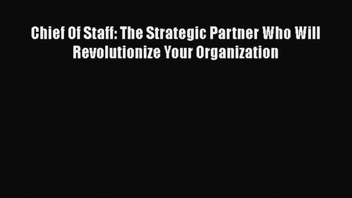 [Read book] Chief Of Staff: The Strategic Partner Who Will Revolutionize Your Organization