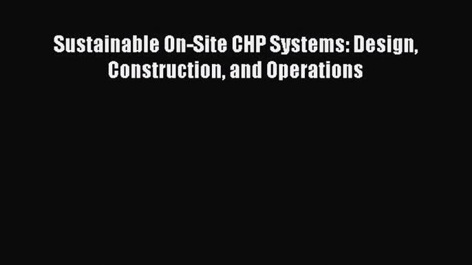 [Read Book] Sustainable On-Site CHP Systems: Design Construction and Operations  EBook