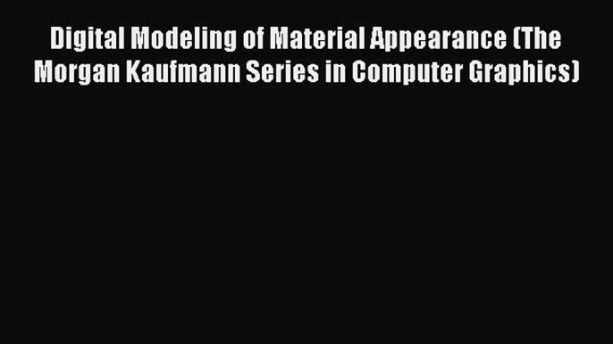 [Read Book] Digital Modeling of Material Appearance (The Morgan Kaufmann Series in Computer