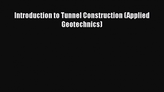 [Read Book] Introduction to Tunnel Construction (Applied Geotechnics)  EBook