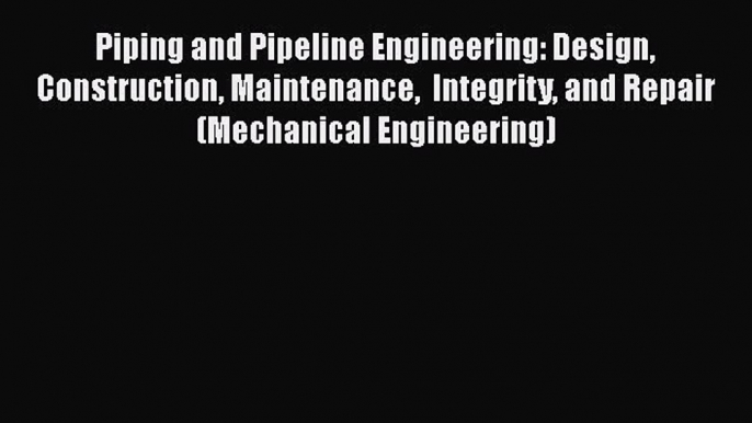 [Read Book] Piping and Pipeline Engineering: Design Construction Maintenance  Integrity and