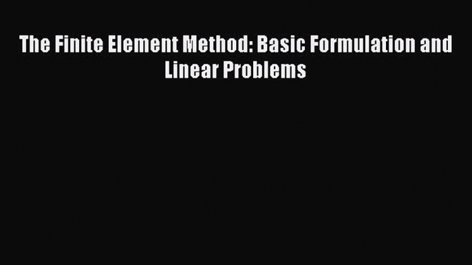 [Read Book] The Finite Element Method: Basic Formulation and Linear Problems  EBook