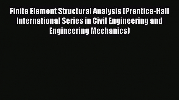 [Read Book] Finite Element Structural Analysis (Prentice-Hall International Series in Civil