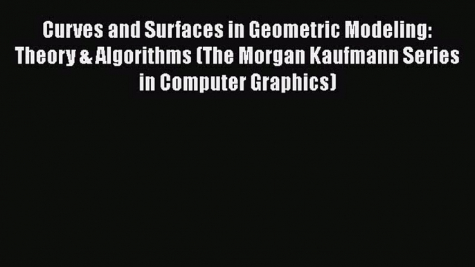 [Read Book] Curves and Surfaces in Geometric Modeling: Theory & Algorithms (The Morgan Kaufmann