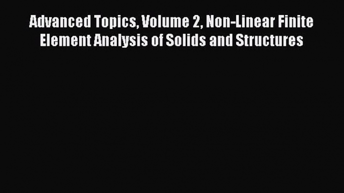 [Read Book] Advanced Topics Volume 2 Non-Linear Finite Element Analysis of Solids and Structures