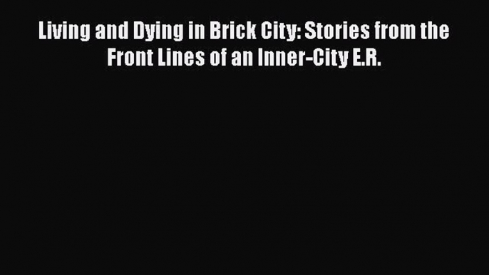 Download Living and Dying in Brick City: Stories from the Front Lines of an Inner-City E.R.