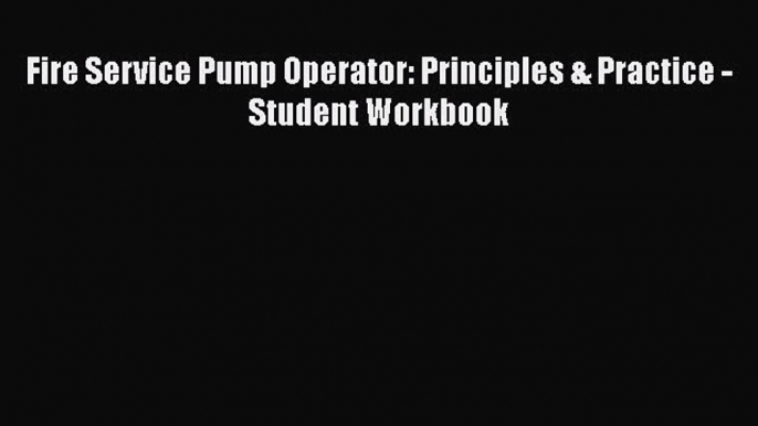 Download Fire Service Pump Operator: Principles & Practice - Student Workbook PDF Free