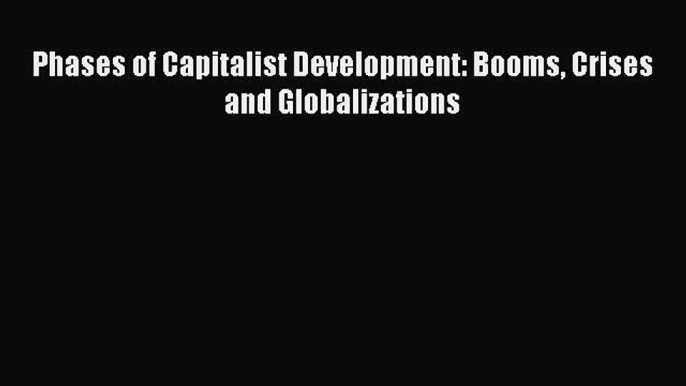 Read Phases of Capitalist Development: Booms Crises and Globalizations Ebook Free