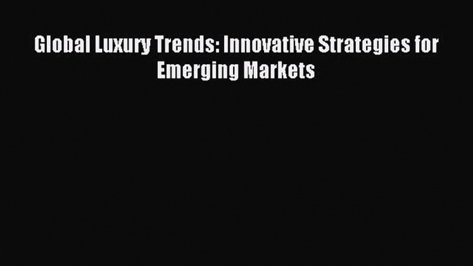 Read Global Luxury Trends: Innovative Strategies for Emerging Markets Ebook Free